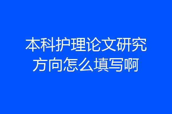 本科护理论文研究方向怎么填写啊