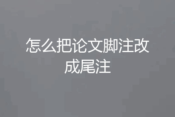 怎么把论文脚注改成尾注