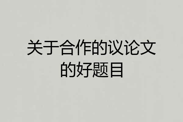 关于合作的议论文的好题目