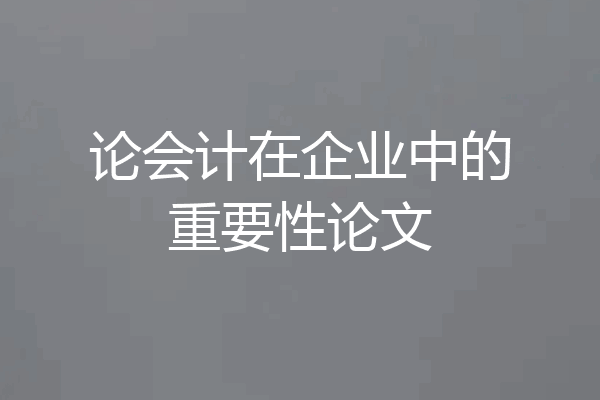 论会计在企业中的重要性论文