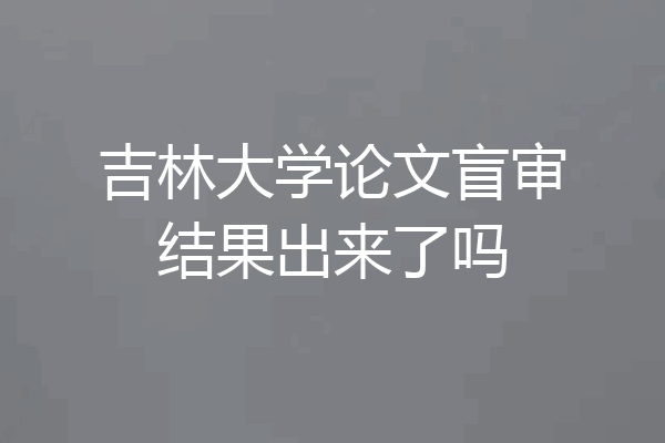 吉林大学论文盲审结果出来了吗