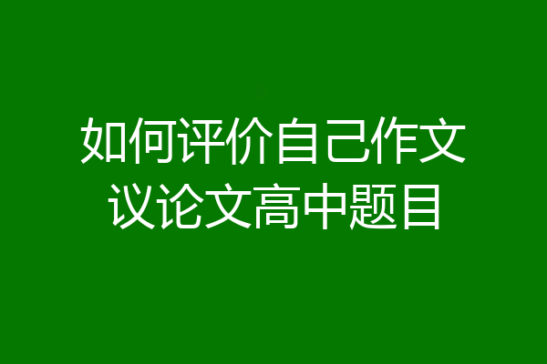 如何评价自己作文议论文高中题目