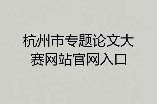 杭州市专题论文大赛网站官网入口