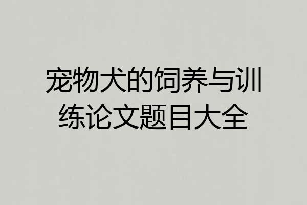 宠物犬的饲养与训练论文题目大全