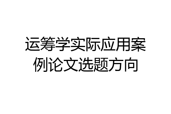 运筹学实际应用案例论文选题方向