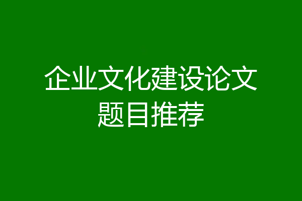 企业文化建设论文题目推荐