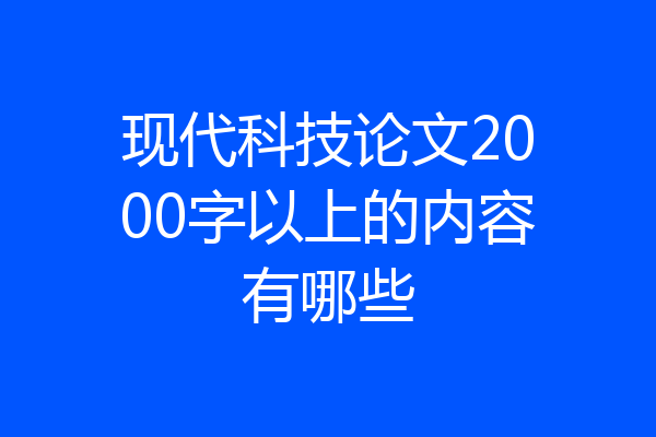 现代科技论文2000字以上的内容有哪些