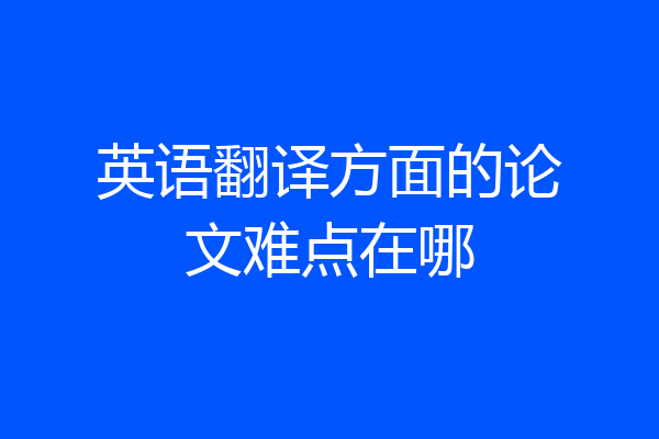 英语翻译方面的论文难点在哪