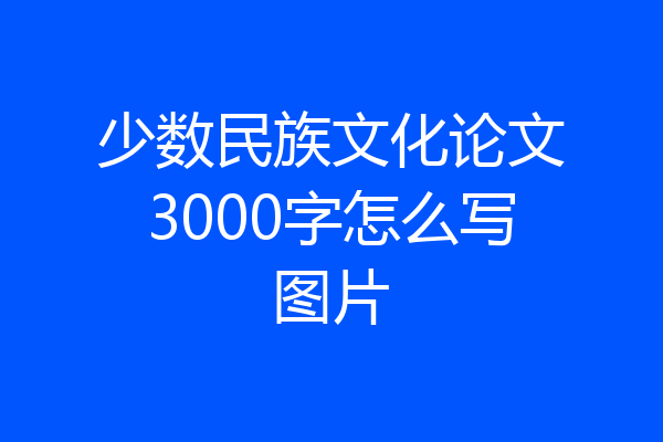 少数民族文化论文3000字怎么写图片