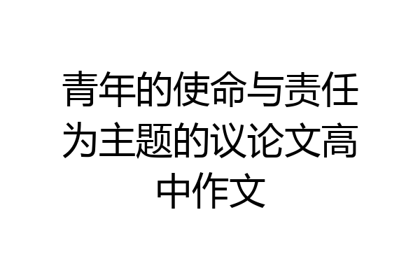 青年的使命与责任为主题的议论文高中作文