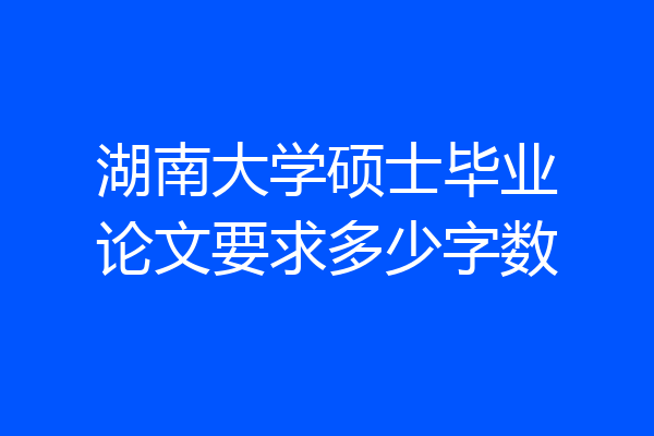 湖南大学硕士毕业论文要求多少字数