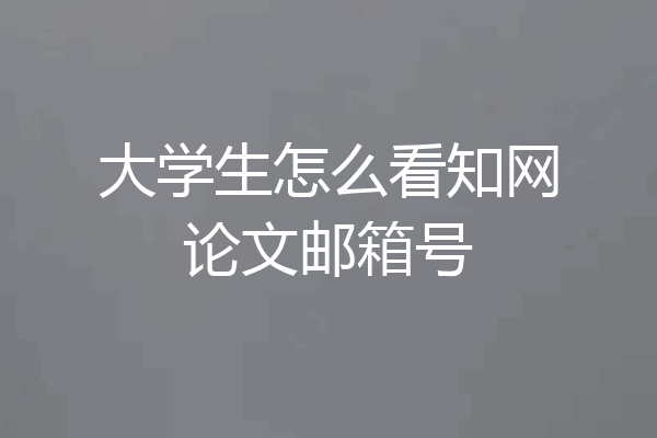 大学生怎么看知网论文邮箱号