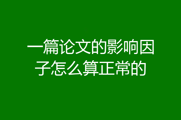 一篇论文的影响因子怎么算正常的