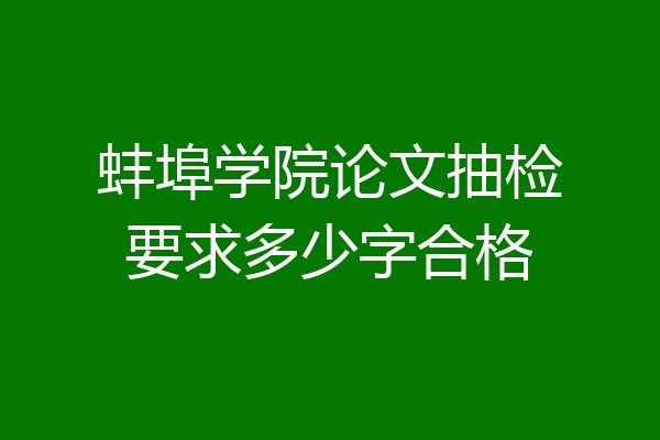 蚌埠学院论文抽检要求多少字合格