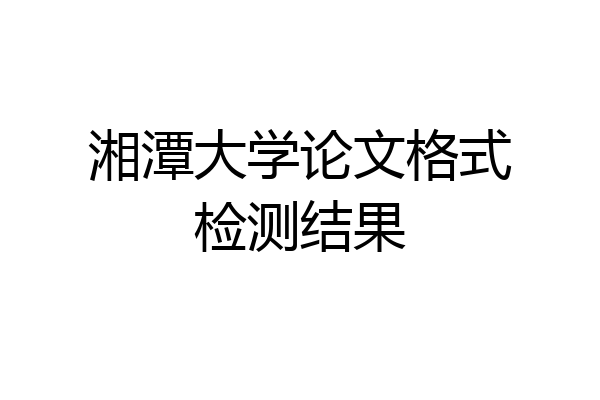 湘潭大学论文格式检测结果