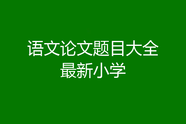 语文论文题目大全最新小学