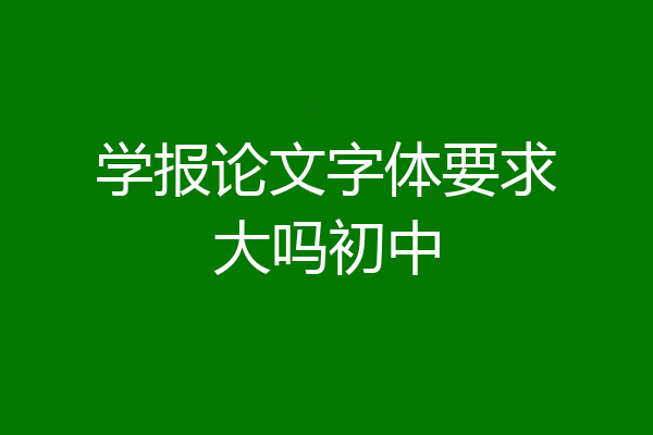 学报论文字体要求大吗初中