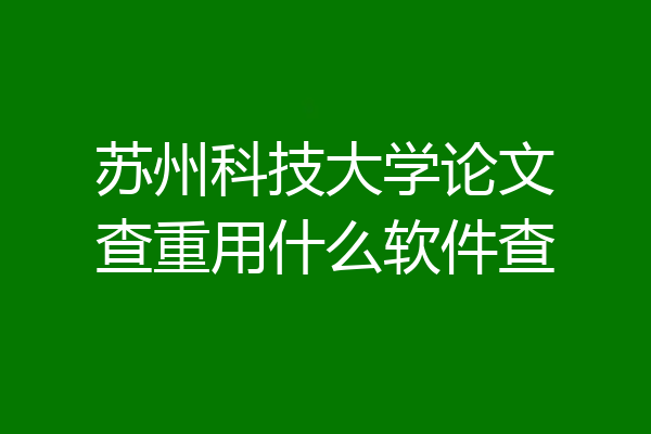 苏州科技大学论文查重用什么软件查