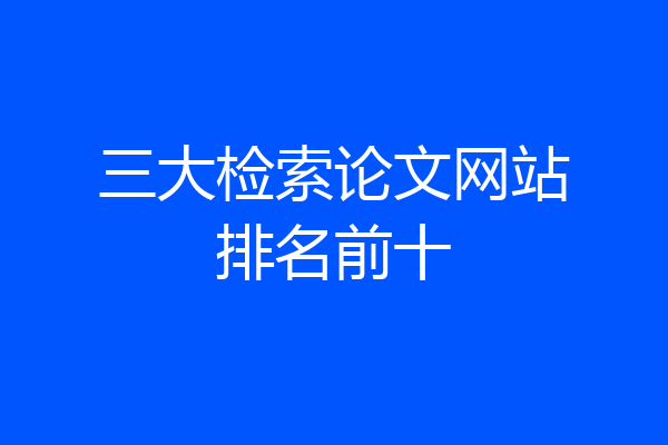 三大检索论文网站排名前十