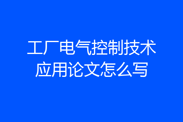 工厂电气控制技术应用论文怎么写