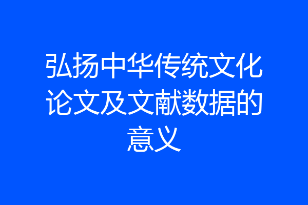 弘扬中华传统文化论文及文献数据的意义