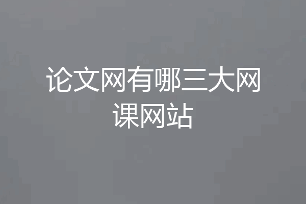 论文网有哪三大网课网站