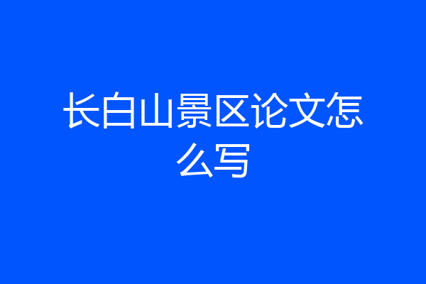 长白山景区论文怎么写