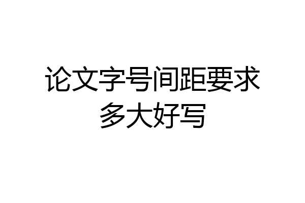 论文字号间距要求多大好写