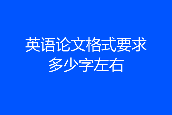 英语论文格式要求多少字左右
