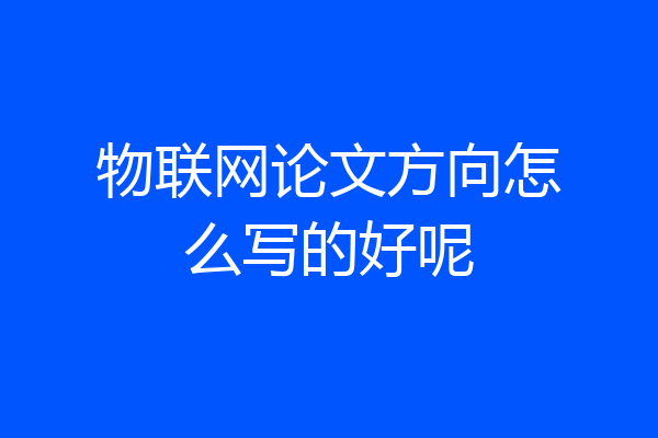 物联网论文方向怎么写的好呢