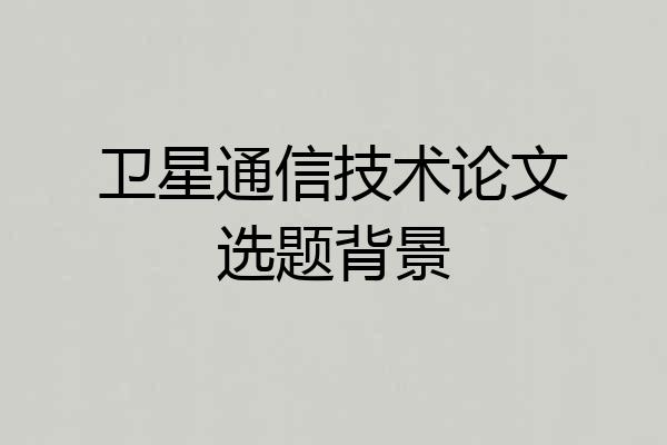 卫星通信技术论文选题背景