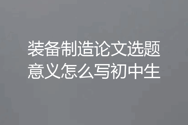 装备制造论文选题意义怎么写初中生