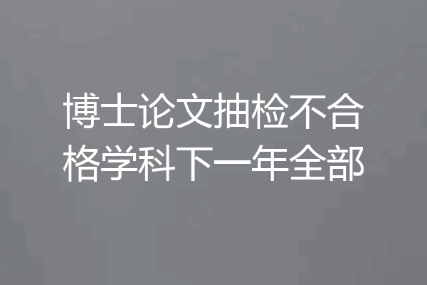 博士论文抽检不合格学科下一年全部