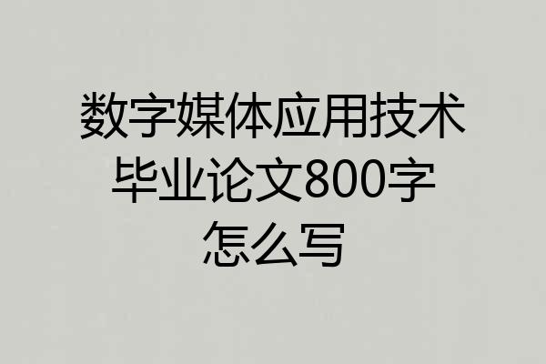 数字媒体应用技术毕业论文800字怎么写