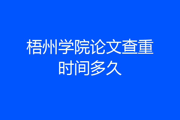 梧州学院论文查重时间多久
