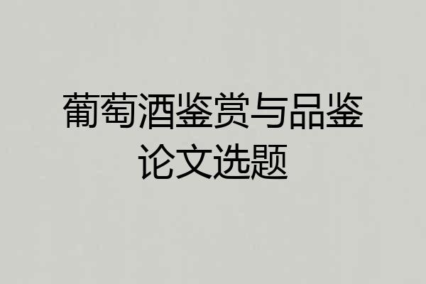 葡萄酒鉴赏与品鉴论文选题