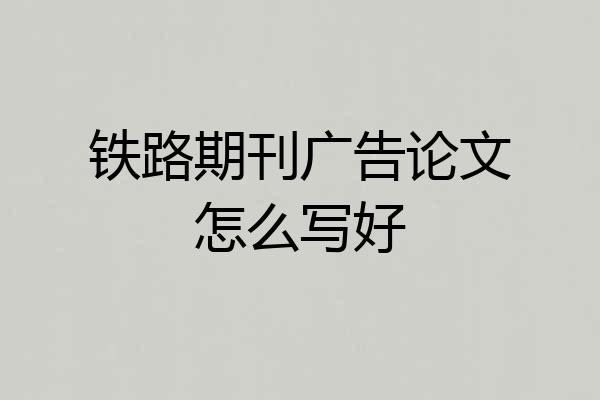 铁路期刊广告论文怎么写好