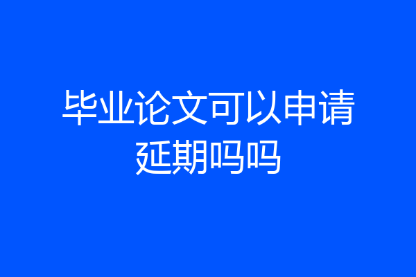 毕业论文可以申请延期吗吗