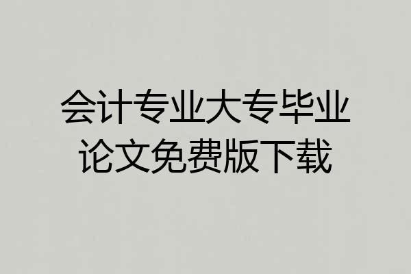 会计专业大专毕业论文免费版下载
