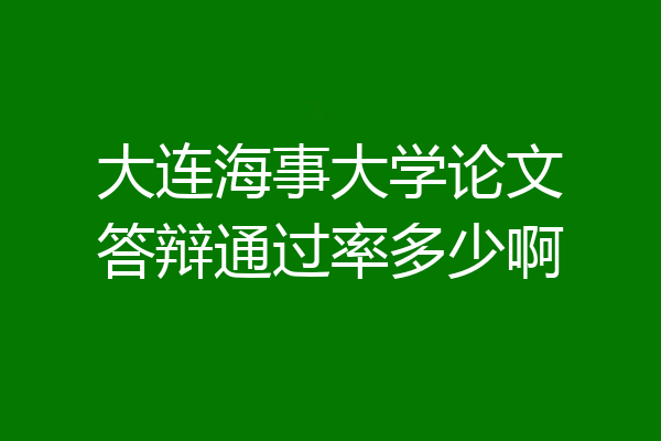 大连海事大学论文答辩通过率多少啊