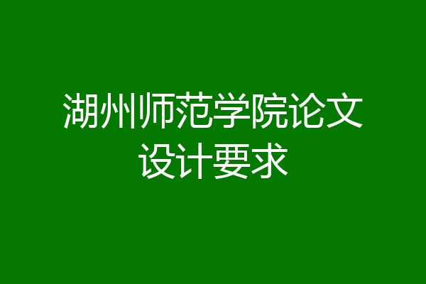 湖州师范学院论文设计要求