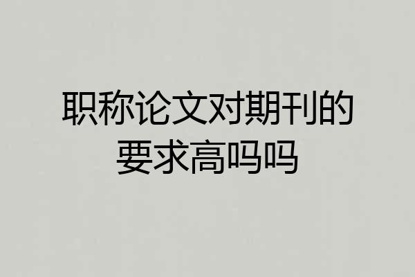 职称论文对期刊的要求高吗吗