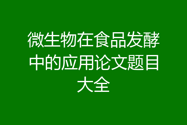 微生物在食品发酵中的应用论文题目大全