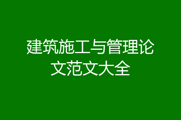 建筑施工与管理论文范文大全