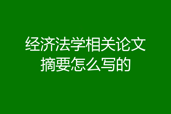 经济法学相关论文摘要怎么写的