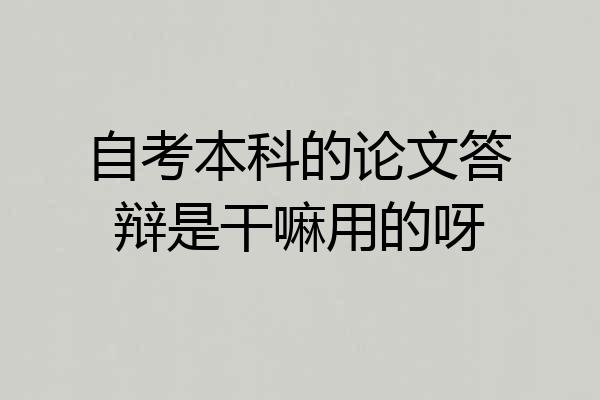 自考本科的论文答辩是干嘛用的呀