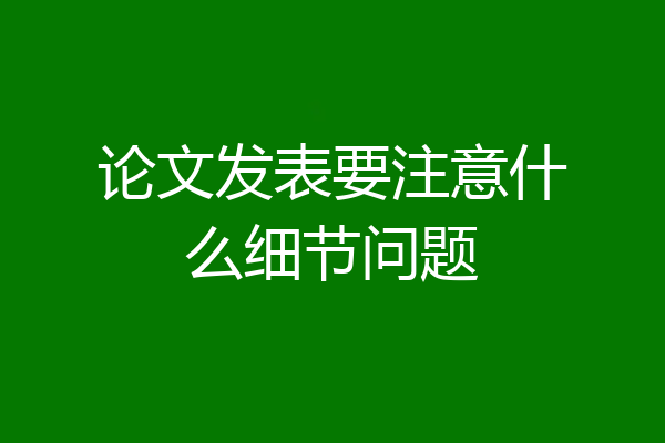 论文发表要注意什么细节问题