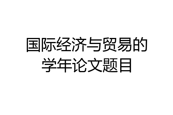 国际经济与贸易的学年论文题目