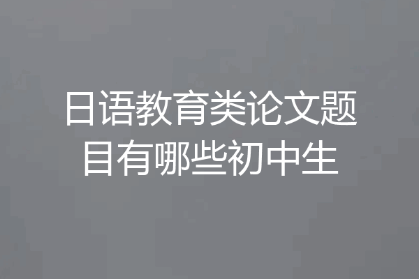 日语教育类论文题目有哪些初中生