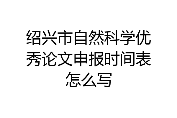 绍兴市自然科学优秀论文申报时间表怎么写